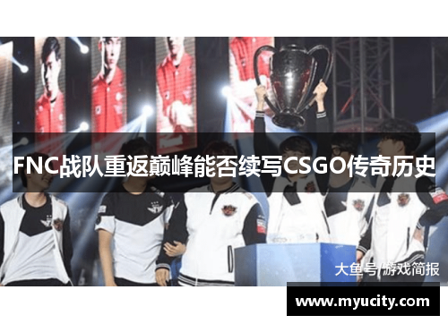 FNC战队重返巅峰能否续写CSGO传奇历史 FNC战队重返巅峰能否续写CSGO传奇历史