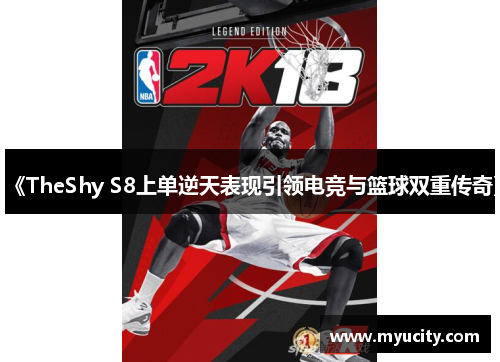 《TheShy S8上单逆天表现引领电竞与篮球双重传奇》 《TheShy S8上单逆天表现引领电竞与篮球双重传奇》