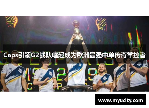 Caps引领G2战队崛起成为欧洲最强中单传奇掌控者 Caps引领G2战队崛起成为欧洲最强中单传奇掌控者