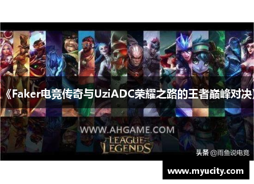 《Faker电竞传奇与UziADC荣耀之路的王者巅峰对决》 《Faker电竞传奇与UziADC荣耀之路的王者巅峰对决》