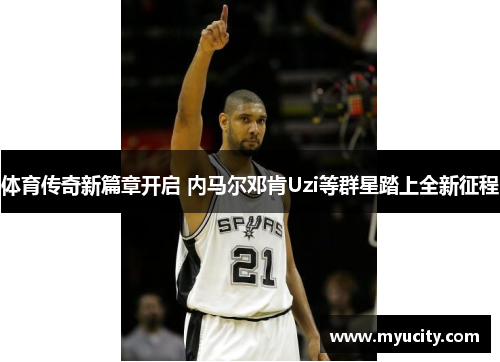 体育传奇新篇章开启 内马尔邓肯Uzi等群星踏上全新征程 体育传奇新篇章开启 内马尔邓肯Uzi等群星踏上全新征程
